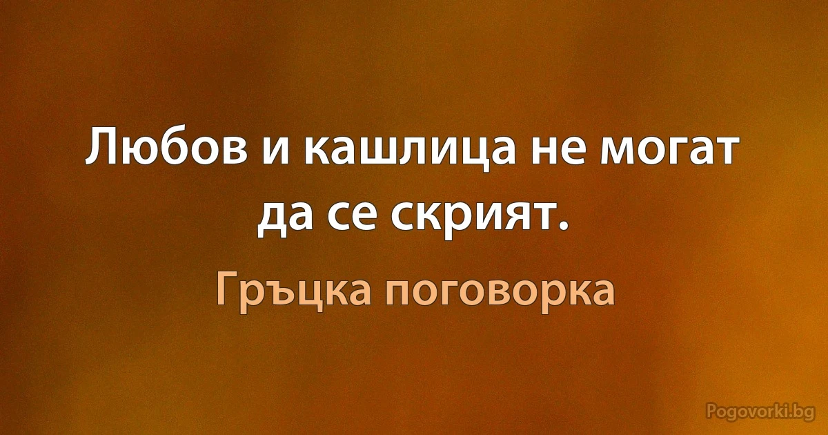 Любов и кашлица не могат да се скрият. (Гръцка поговорка)