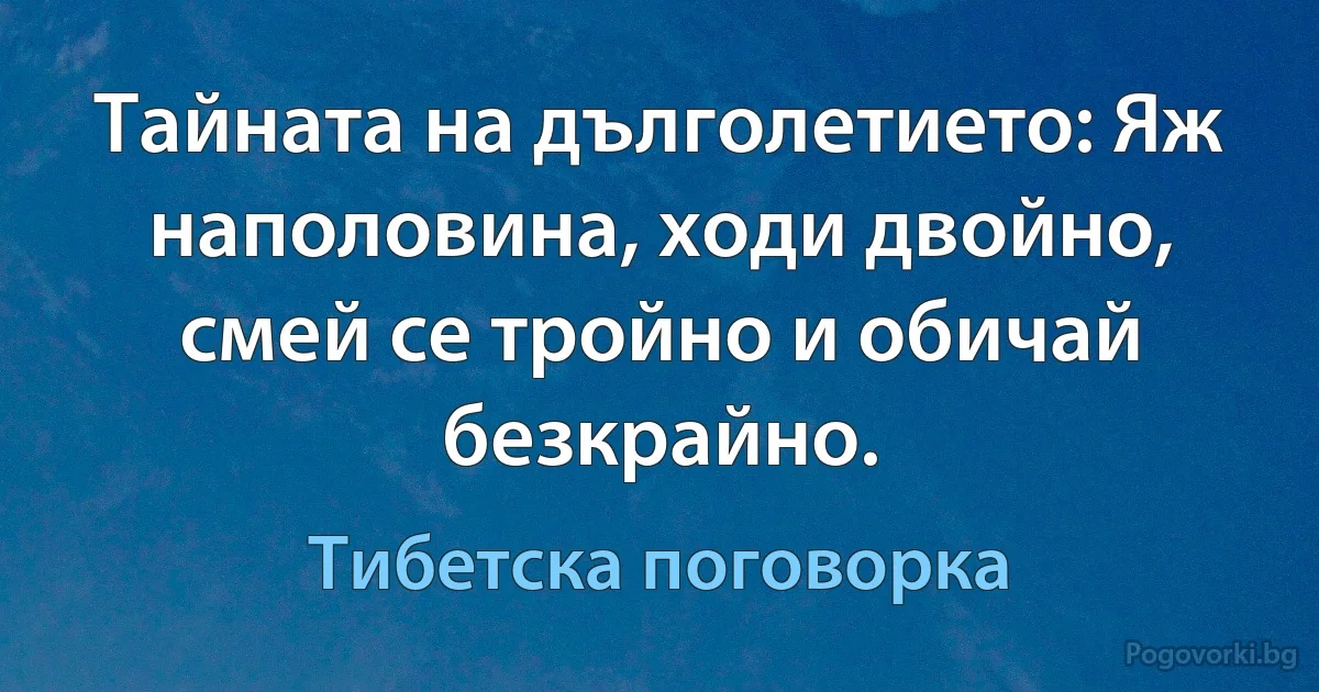 Тайната на дълголетието: Яж наполовина, ходи двойно, смей се тройно и обичай безкрайно. (Тибетска поговорка)