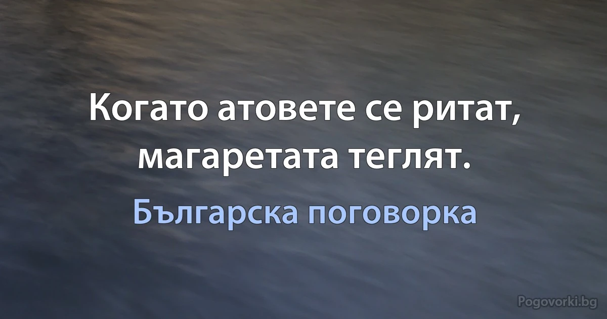 Когато атовете се ритат, магаретата теглят. (Българска поговорка)