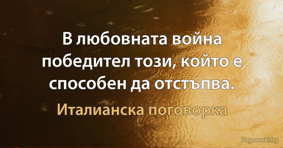 В любовната война победител този, който е способен да отстъпва. (Италианска поговорка)