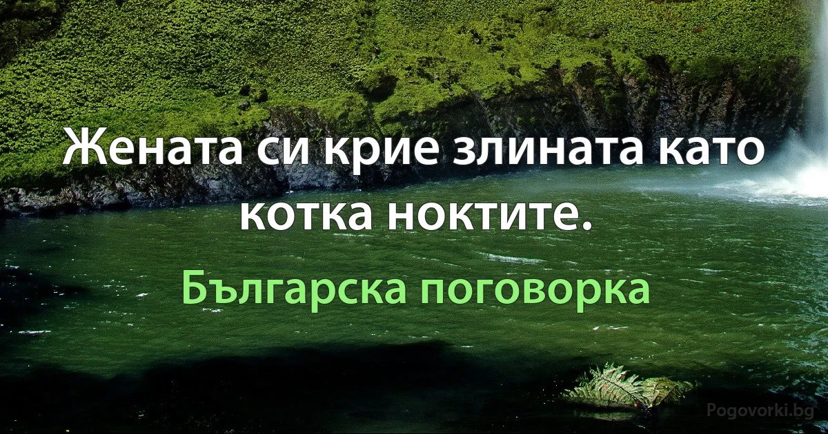 Жената си крие злината като котка ноктите. (Българска поговорка)