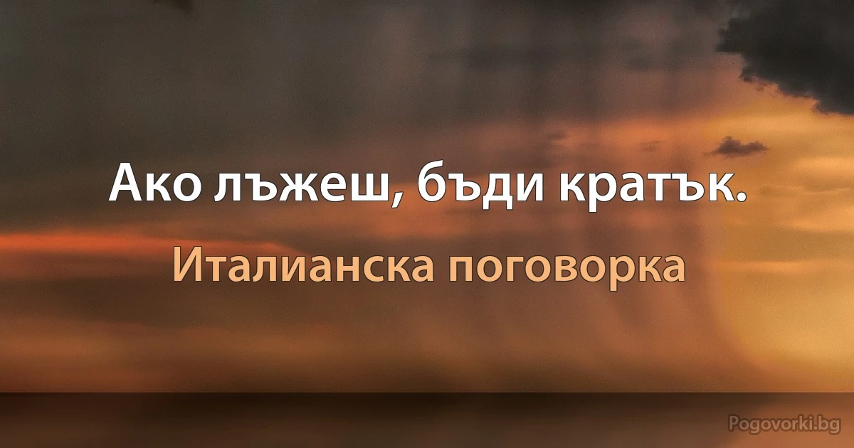 Ако лъжеш, бъди кратък. (Италианска поговорка)