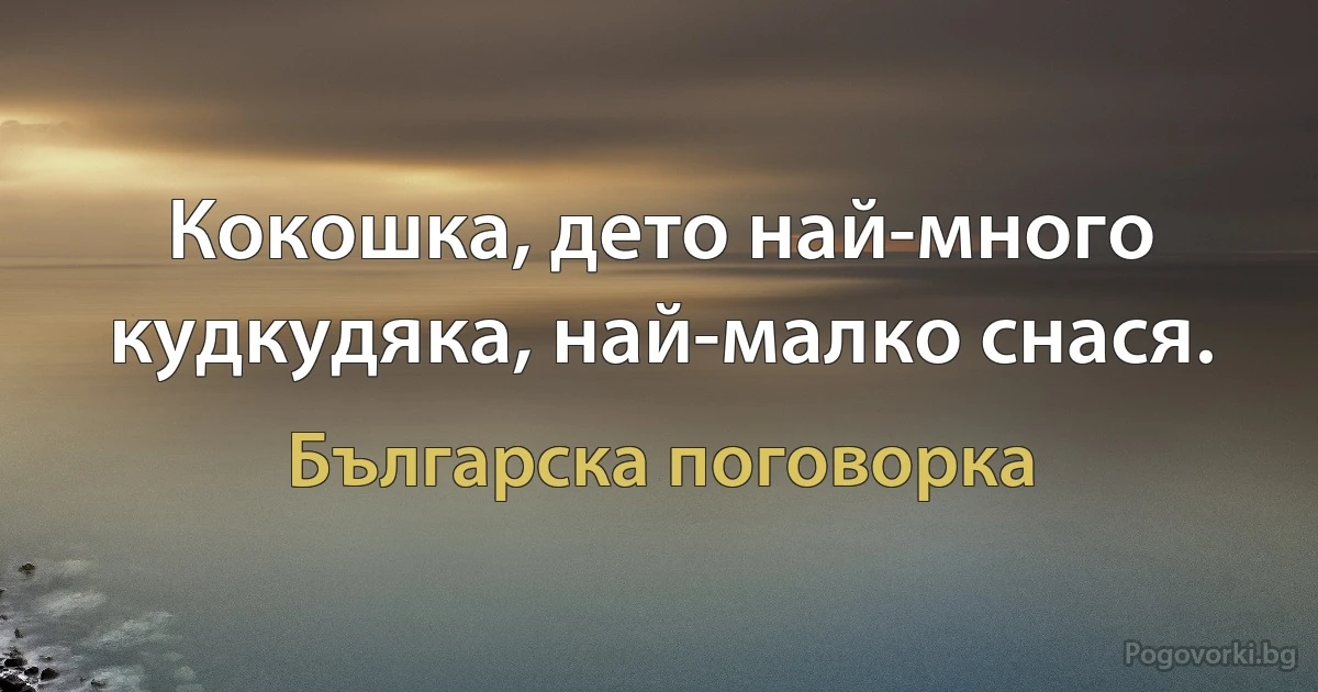 Кокошка, дето най-много кудкудяка, най-малко снася. (Българска поговорка)