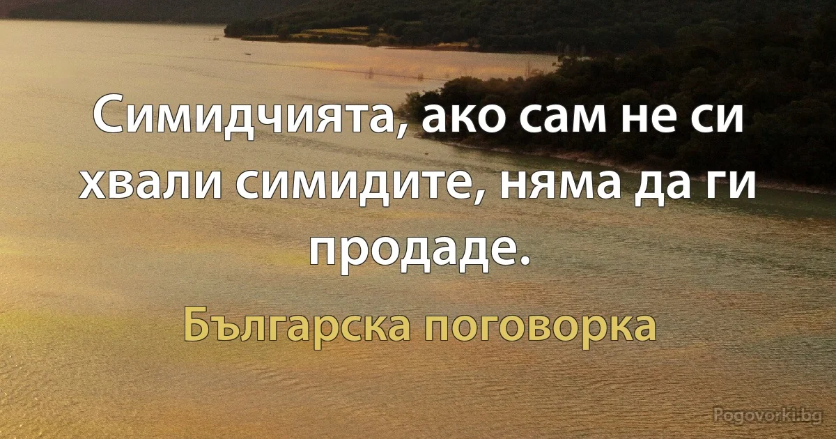 Симидчията, ако сам не си хвали симидите, няма да ги продаде. (Българска поговорка)