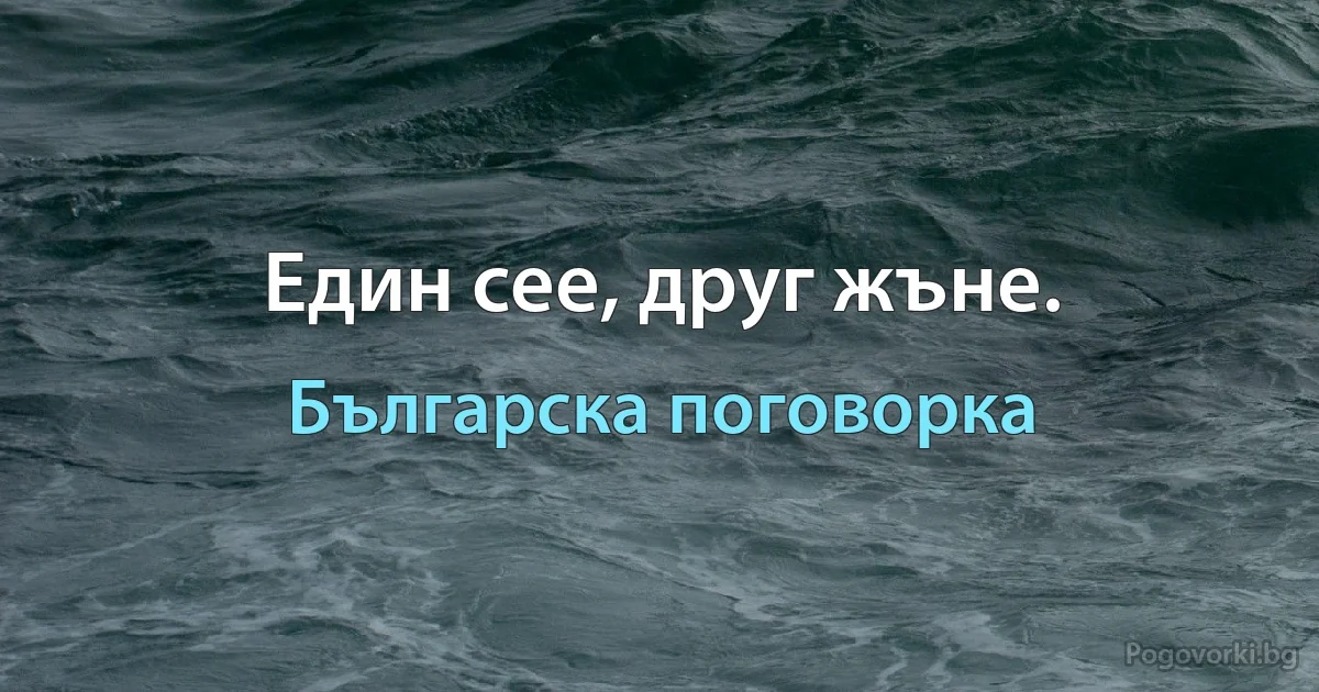 Един сее, друг жъне. (Българска поговорка)