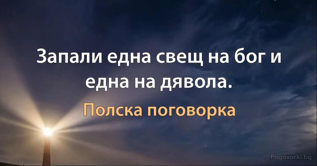 Запали една свещ на бог и една на дявола. (Полска поговорка)