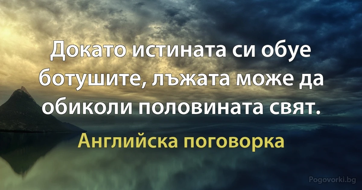 Докато истината си обуе ботушите, лъжата може да обиколи половината свят. (Английска поговорка)