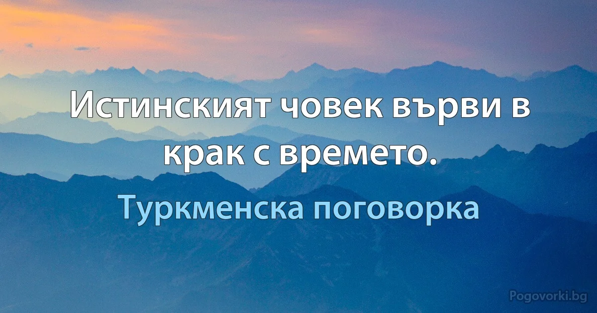 Истинският човек върви в крак с времето. (Туркменска поговорка)