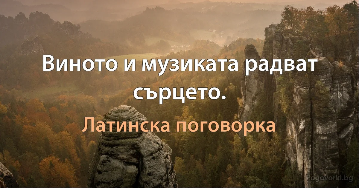 Виното и музиката радват сърцето. (Латинска поговорка)