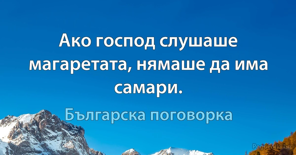 Ако господ слушаше магаретата, нямаше да има самари. (Българска поговорка)