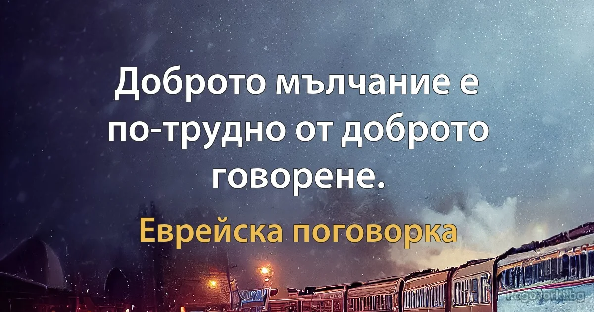 Доброто мълчание е по-трудно от доброто говорене. (Еврейска поговорка)