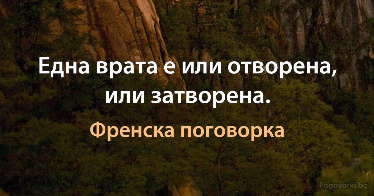 Една врата е или отворена, или затворена. (Френска поговорка)