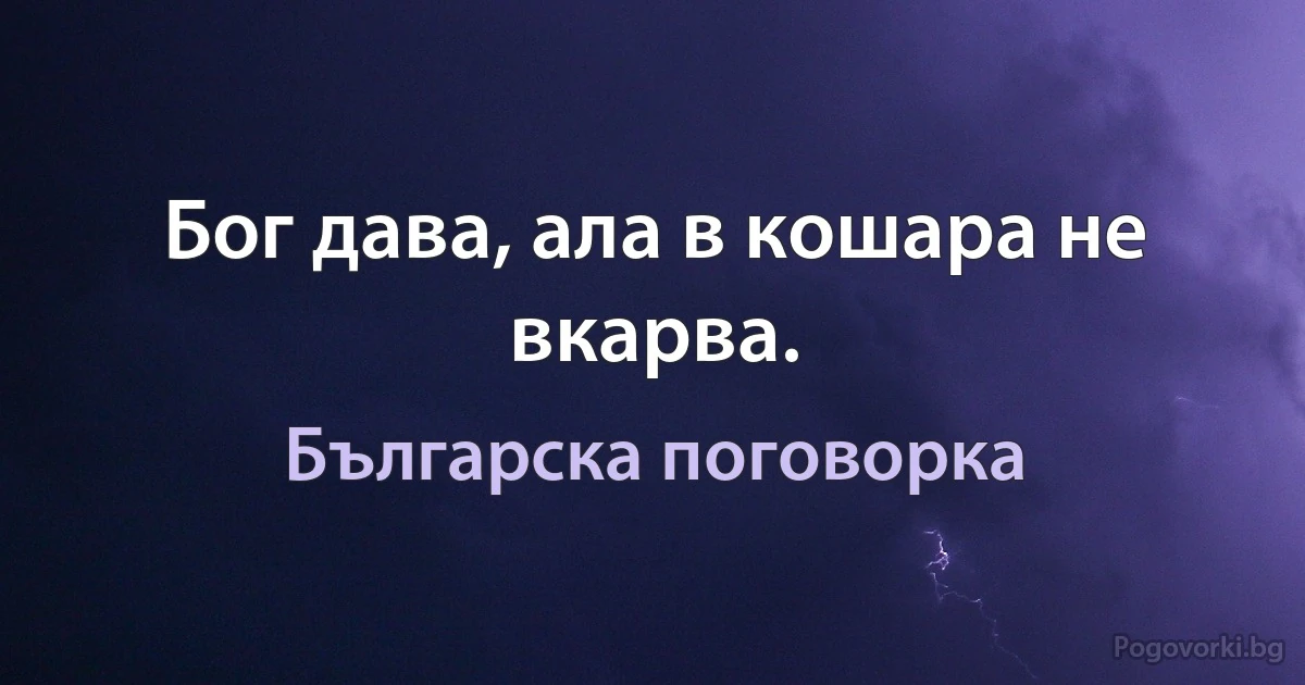 Бог дава, ала в кошара не вкарва. (Българска поговорка)