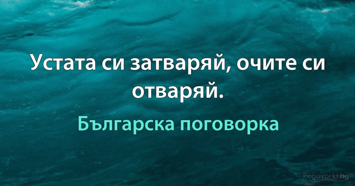 Устата си затваряй, очите си отваряй. (Българска поговорка)