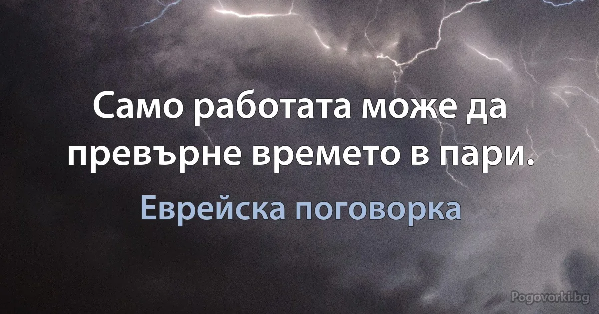 Само работата може да превърне времето в пари. (Еврейска поговорка)
