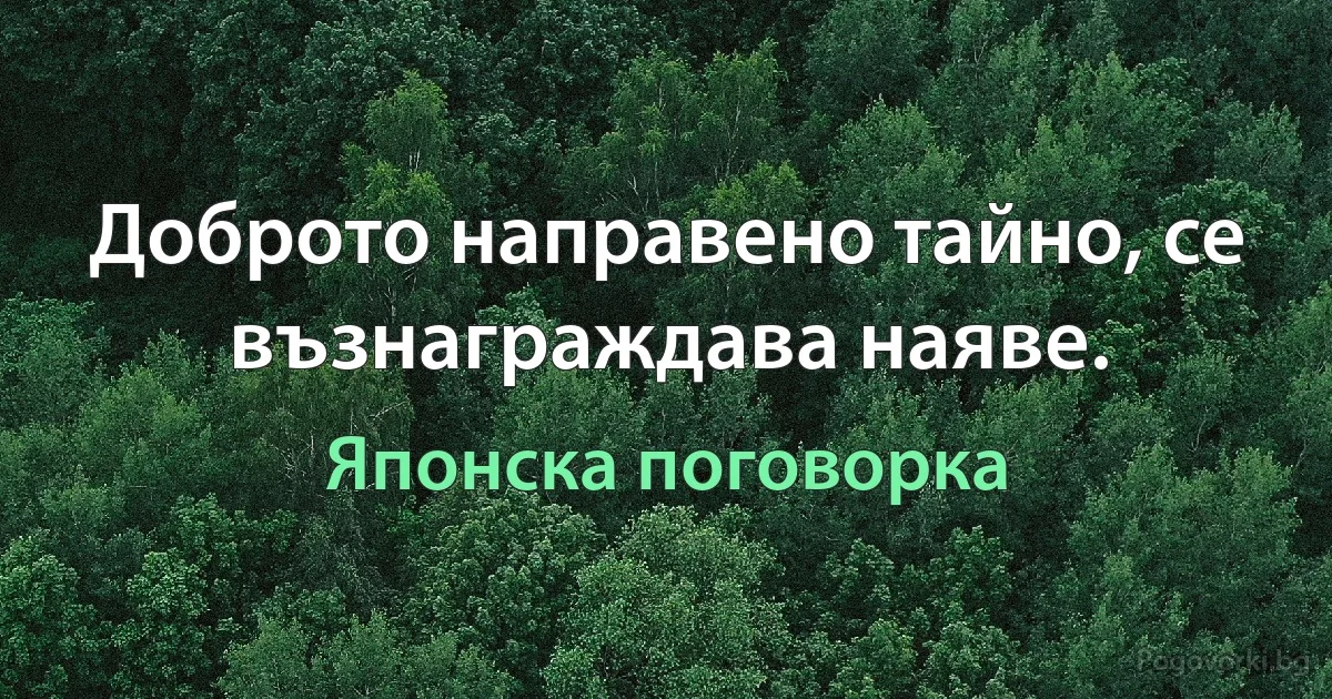 Доброто направено тайно, се възнаграждава наяве. (Японска поговорка)