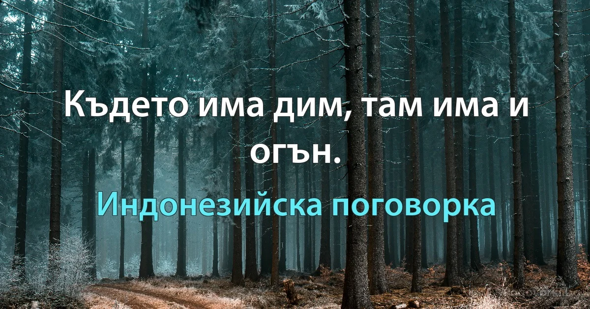 Където има дим, там има и огън. (Индонезийска поговорка)