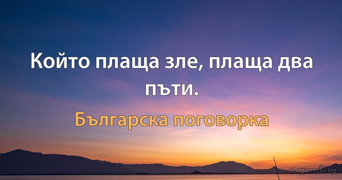 Който плаща зле, плаща два пъти. (Българска поговорка)