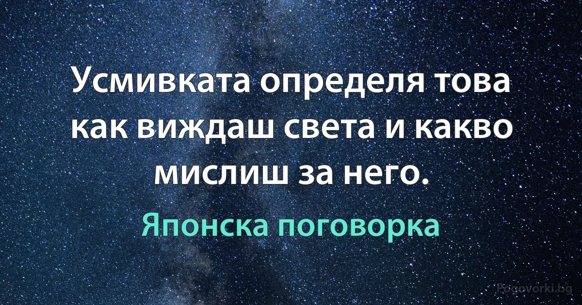 Усмивката определя това как виждаш света и какво мислиш за него. (Японска поговорка)
