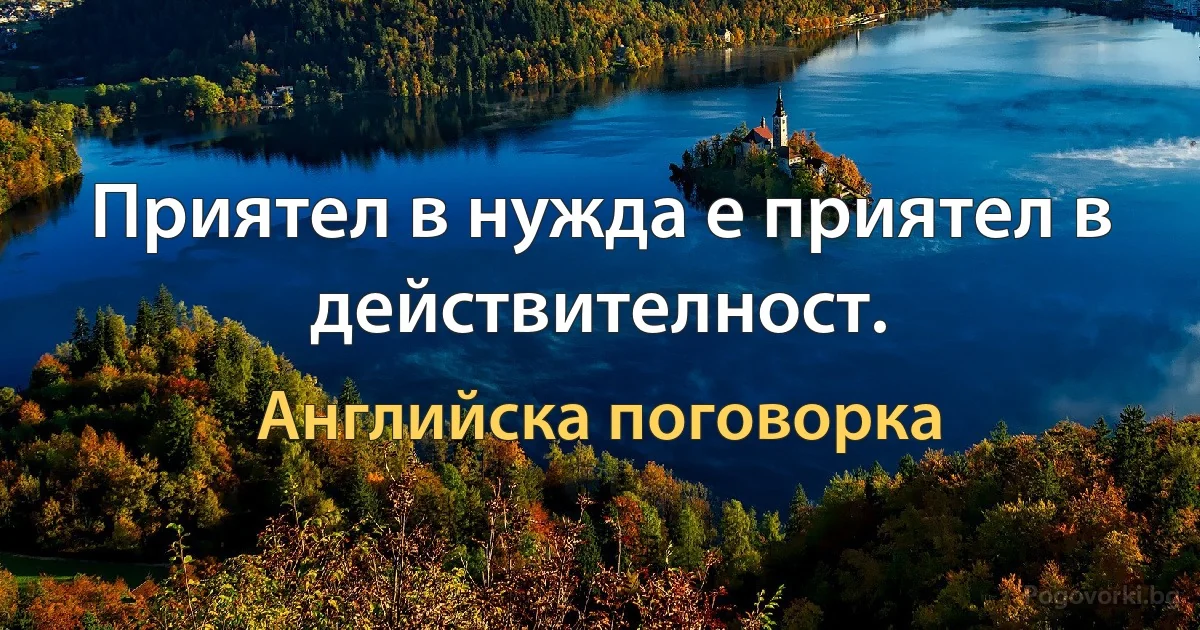 Приятел в нужда е приятел в действителност. (Английска поговорка)