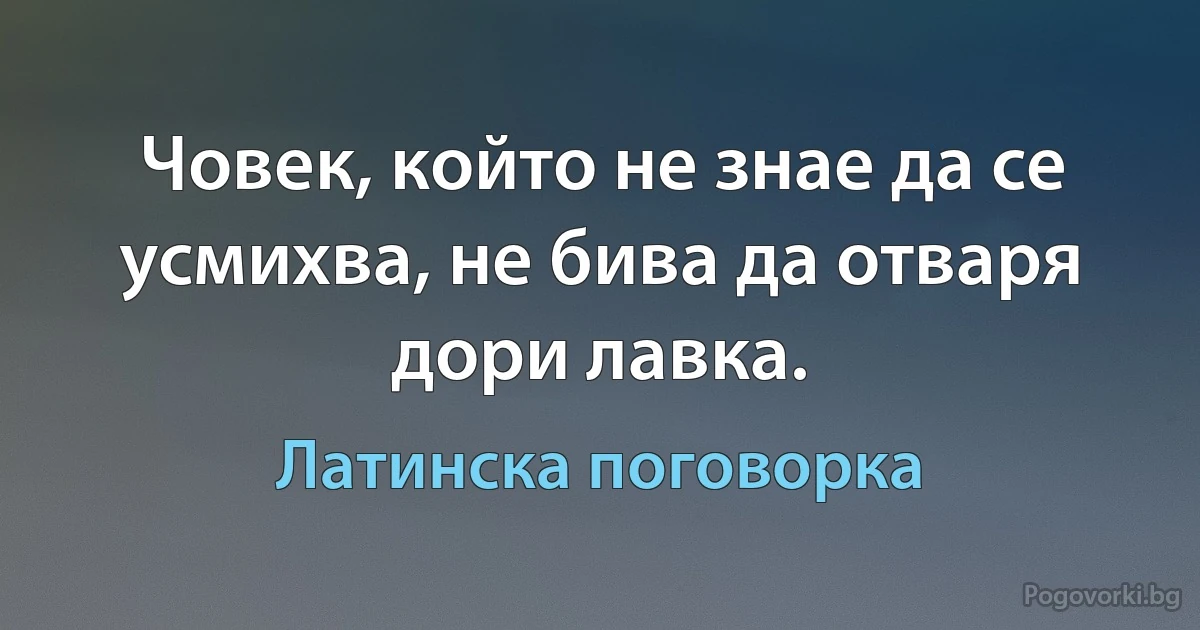 Човек, който не знае да се усмихва, не бива да отваря дори лавка. (Латинска поговорка)