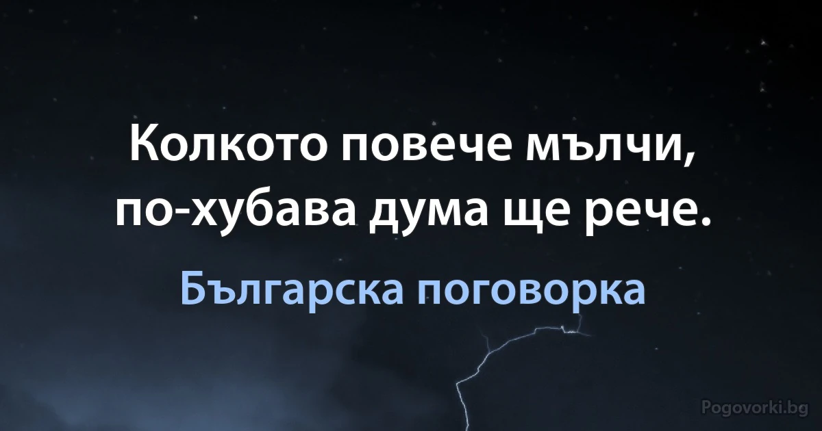Колкото повече мълчи, по-хубава дума ще рече. (Българска поговорка)