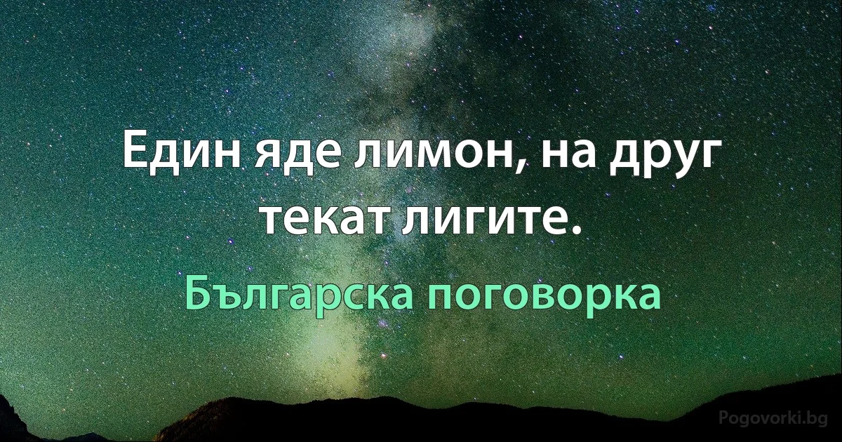 Един яде лимон, на друг текат лигите. (Българска поговорка)