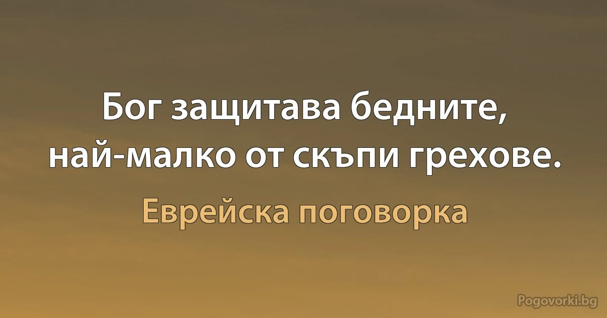 Бог защитава бедните, най-малко от скъпи грехове. (Еврейска поговорка)