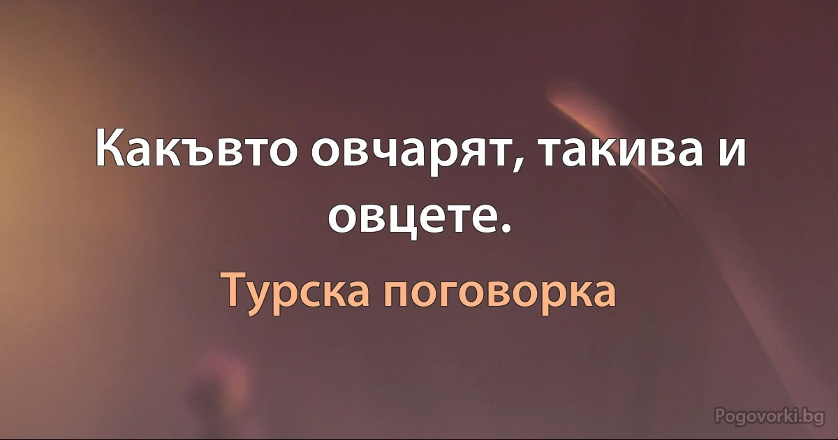 Какъвто овчарят, такива и овцете. (Турска поговорка)