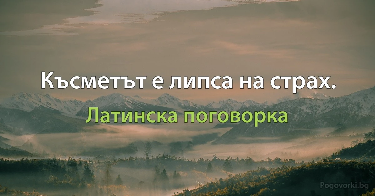 Късметът е липса на страх. (Латинска поговорка)