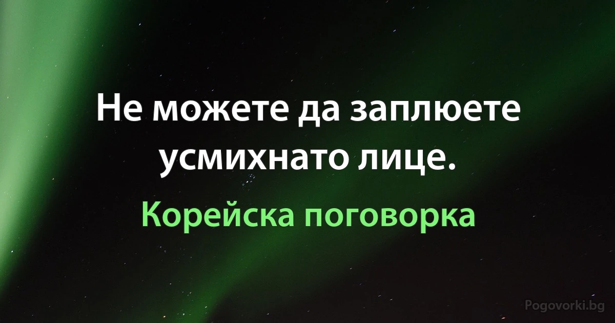Не можете да заплюете усмихнато лице. (Корейска поговорка)