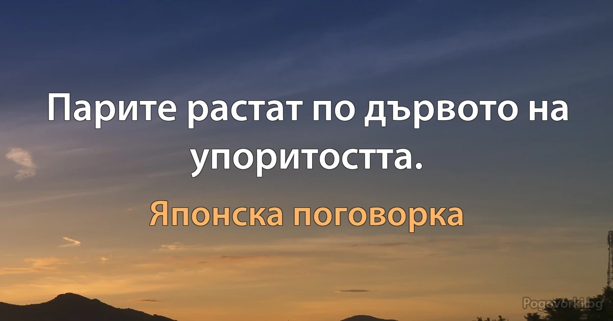 Парите растат по дървото на упоритостта. (Японска поговорка)