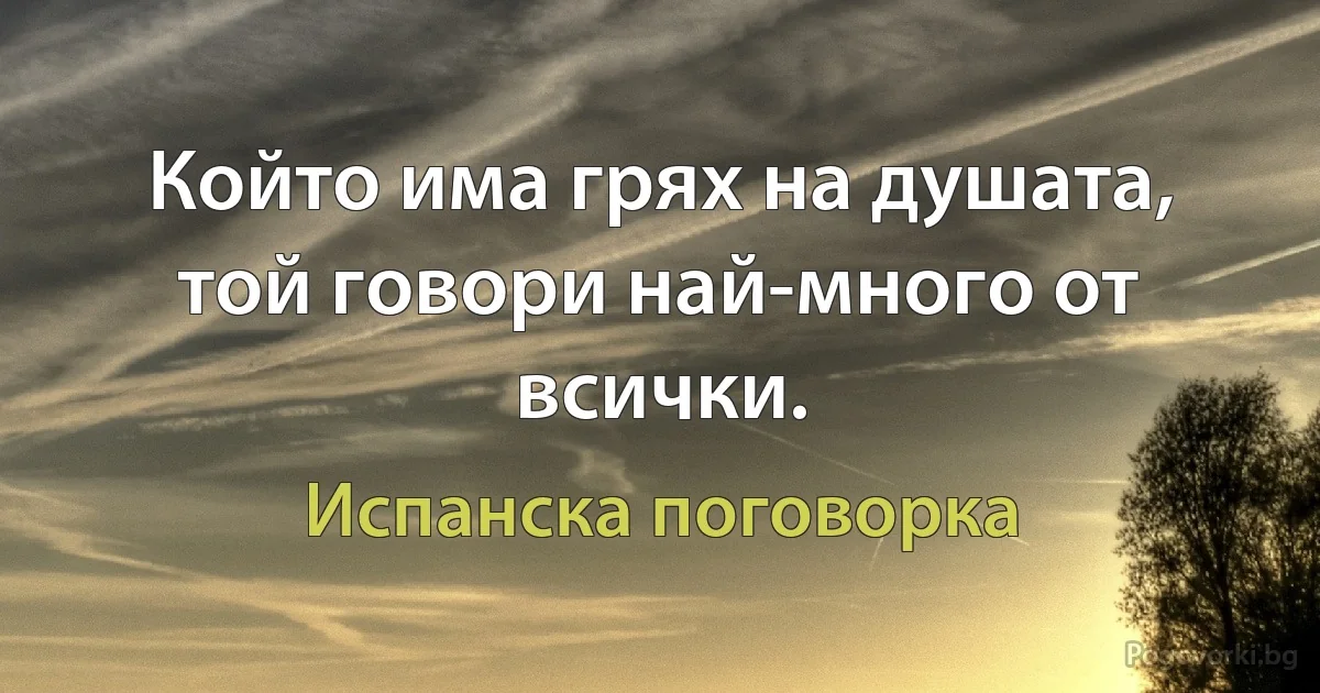 Който има грях на душата, той говори най-много от всички. (Испанска поговорка)