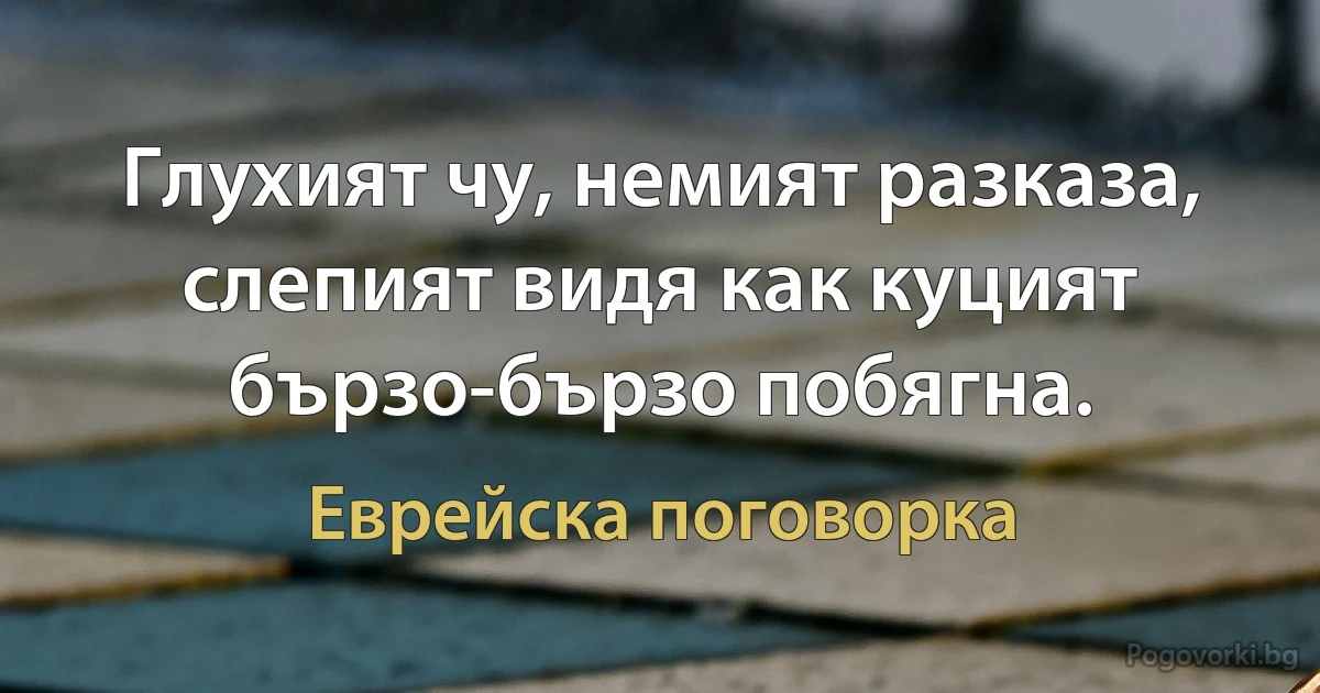 Глухият чу, немият разказа, слепият видя как куцият бързо-бързо побягна. (Еврейска поговорка)