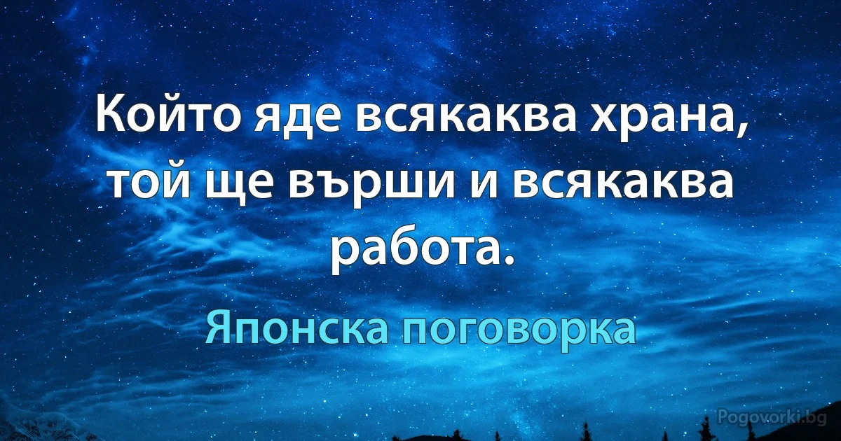 Който яде всякаква храна, той ще върши и всякаква работа. (Японска поговорка)