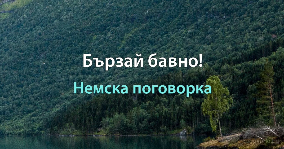 Бързай бавно! (Немска поговорка)