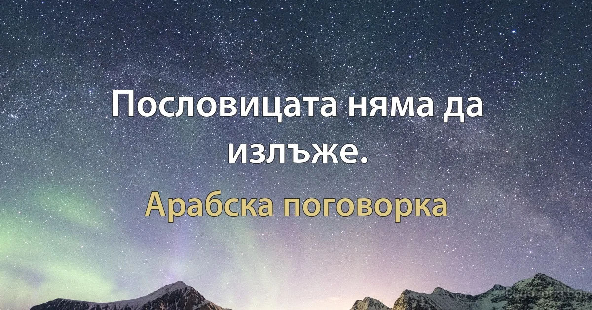 Пословицата няма да излъже. (Арабска поговорка)