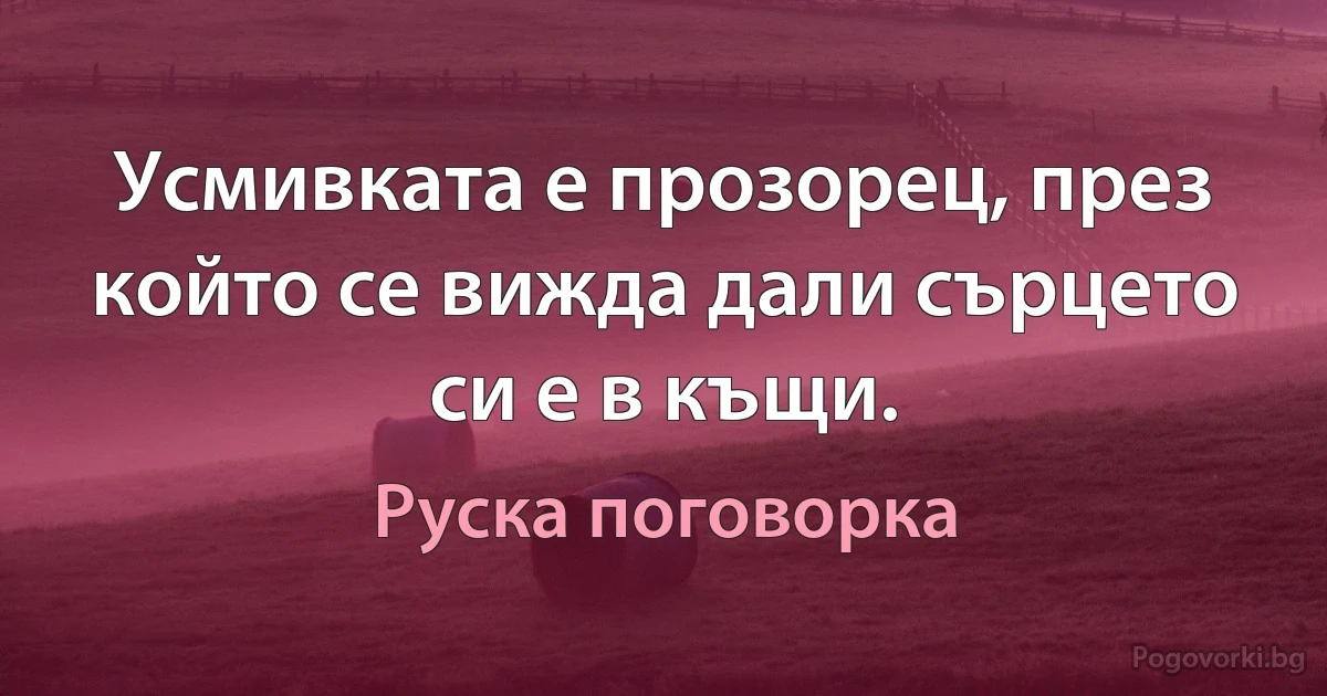 Усмивката е прозорец, през който се вижда дали сърцето си е в къщи. (Руска поговорка)