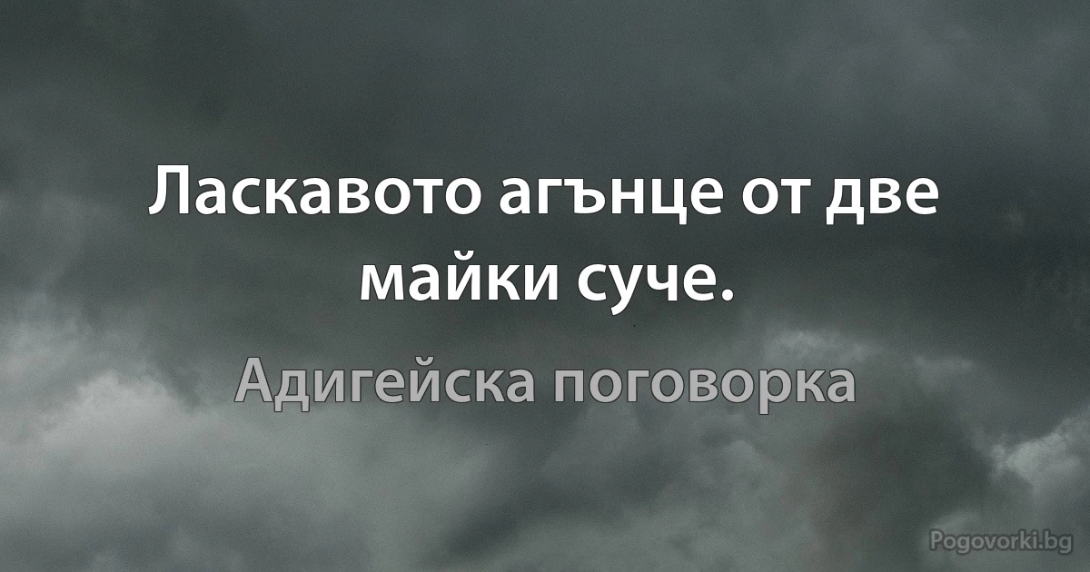 Ласкавото агънце от две майки суче. (Адигейска поговорка)