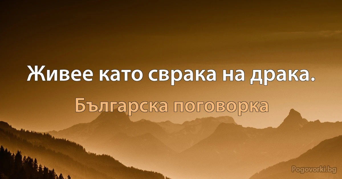 Живее като сврака на драка. (Българска поговорка)