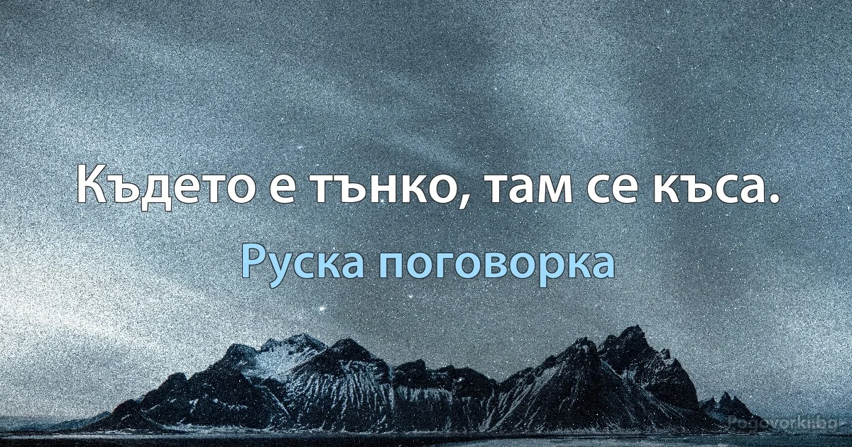 Където е тънко, там се къса. (Руска поговорка)