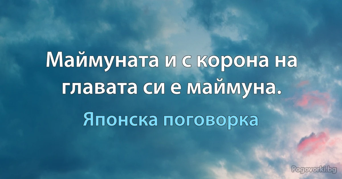 Маймуната и с корона на главата си е маймуна. (Японска поговорка)