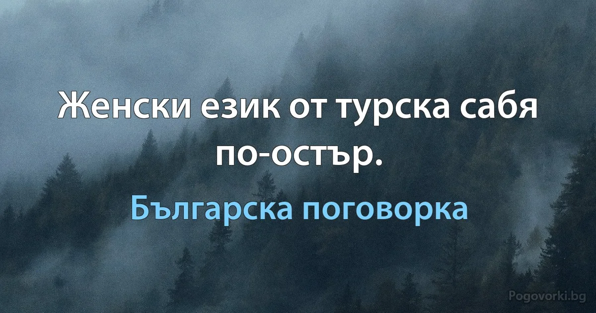 Женски език от турска сабя по-остър. (Българска поговорка)