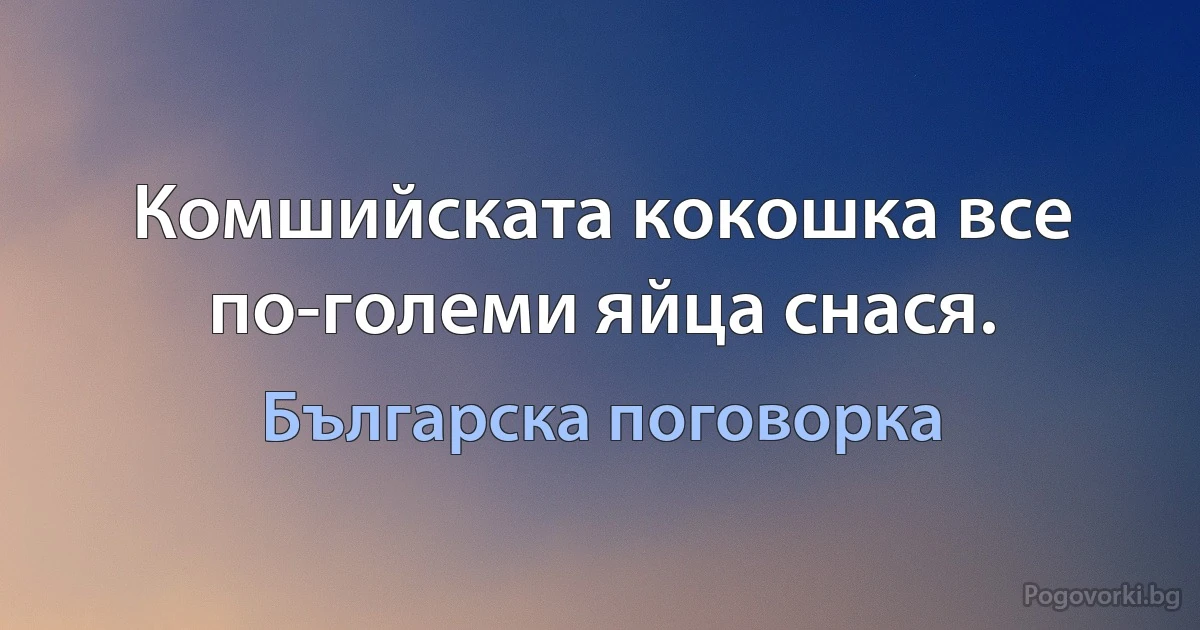 Комшийската кокошка все по-големи яйца снася. (Българска поговорка)