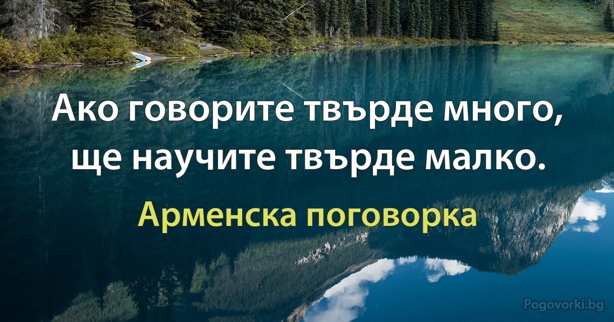 Ако говорите твърде много, ще научите твърде малко. (Арменска поговорка)