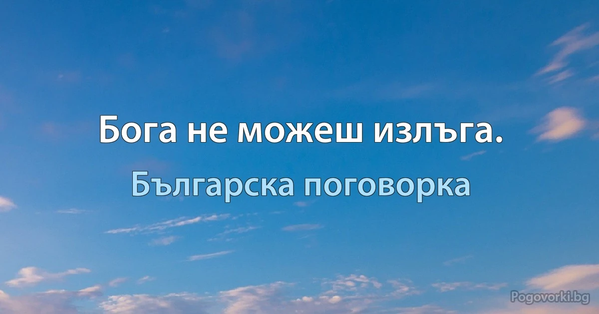 Бога не можеш излъга. (Българска поговорка)
