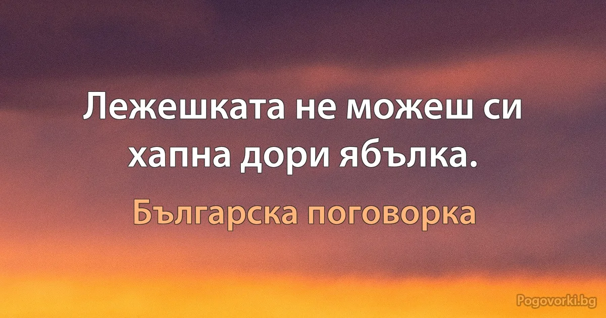 Лежешката не можеш си хапна дори ябълка. (Българска поговорка)