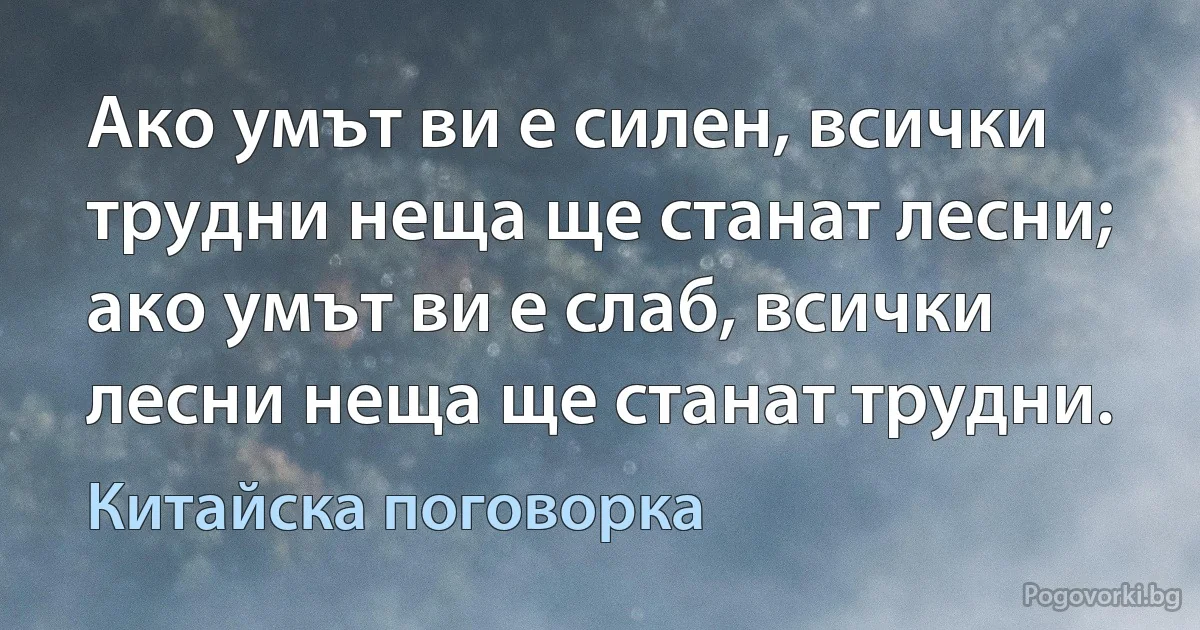 Ако умът ви е силен, всички трудни неща ще станат лесни; ако умът ви е слаб, всички лесни неща ще станат трудни. (Китайска поговорка)