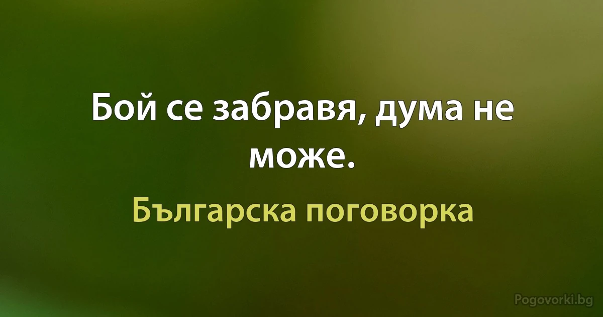 Бой се забравя, дума не може. (Българска поговорка)