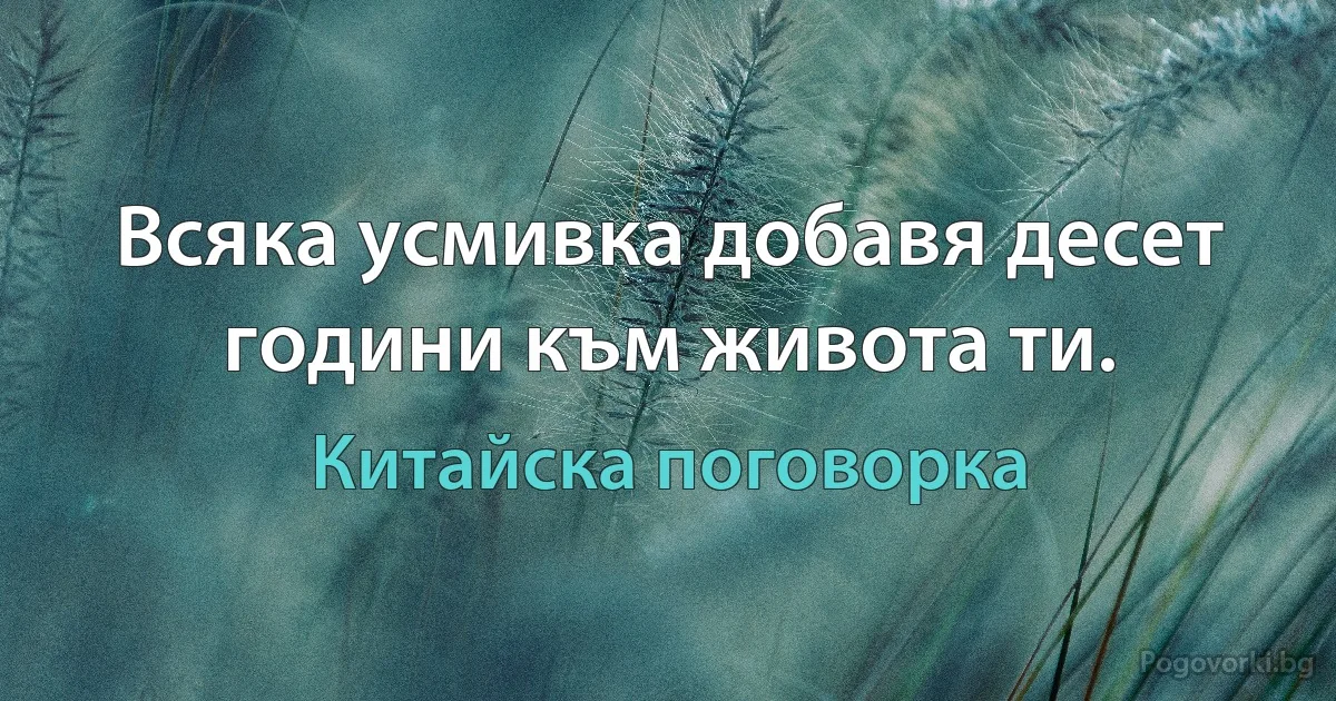 Всяка усмивка добавя десет години към живота ти. (Китайска поговорка)